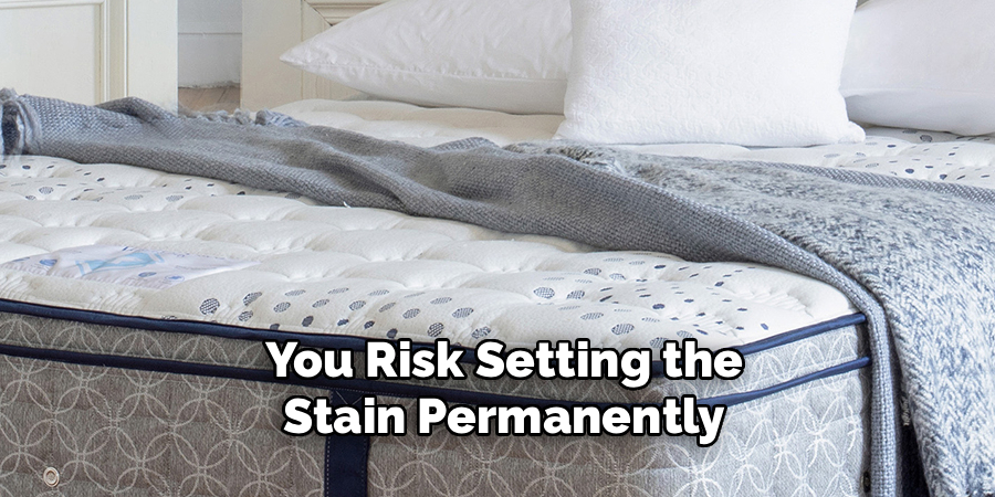You Risk Setting the
Stain Permanently