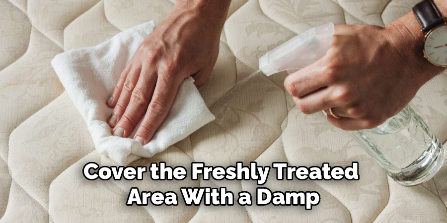 Cover the Freshly Treated 
Area With a Damp