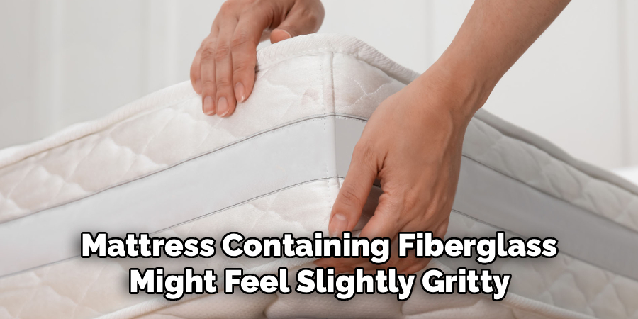 Mattress Containing Fiberglass 
Might Feel Slightly Gritty 
