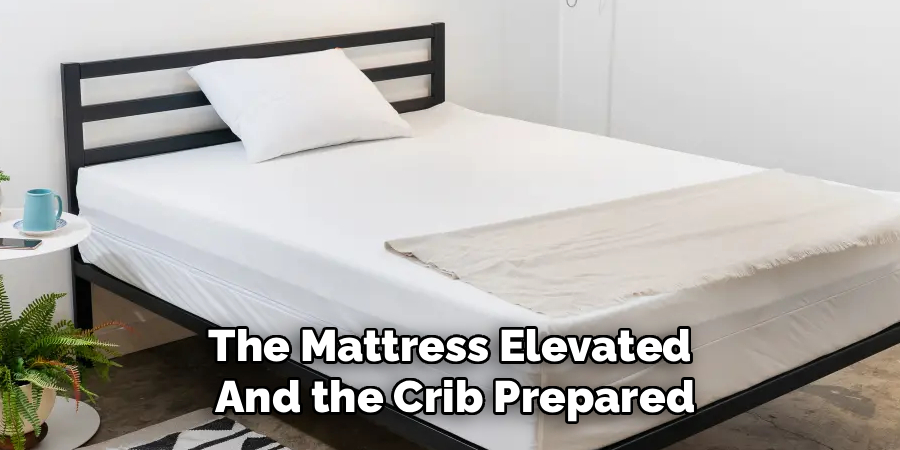 The Mattress Elevated 
And the Crib Prepared