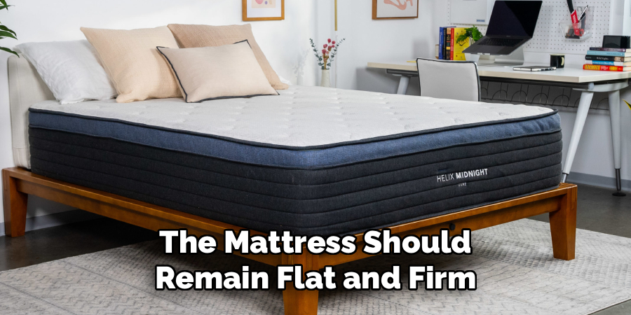 The Mattress Should 
Remain Flat and Firm 
